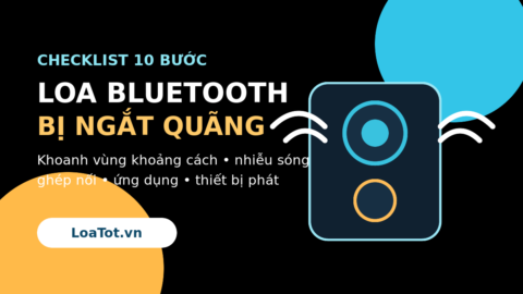 Checklist xử lý loa Bluetooth bị ngắt quãng