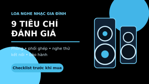 9 tiêu chí đánh giá loa nghe nhạc gia đình trước khi mua